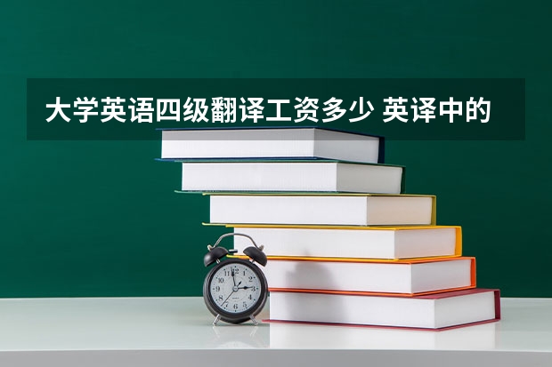 大学英语四级翻译工资多少 英译中的笔译工作一般工资多少，如何计算，工作单位都有哪些？