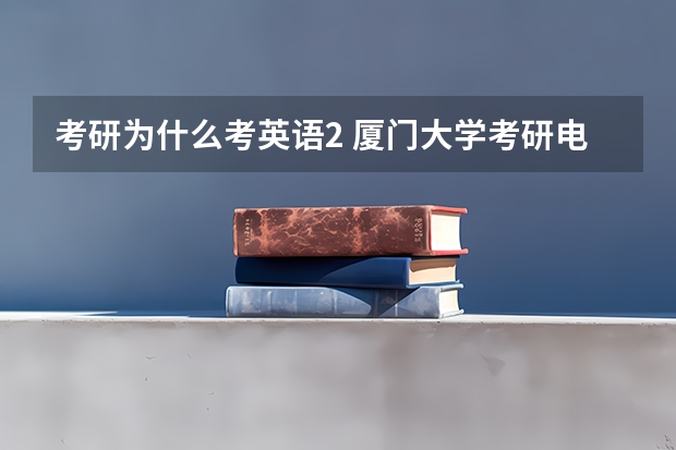 考研为什么考英语2 厦门大学考研电子与通信工程为什么考的是英语二和数学二