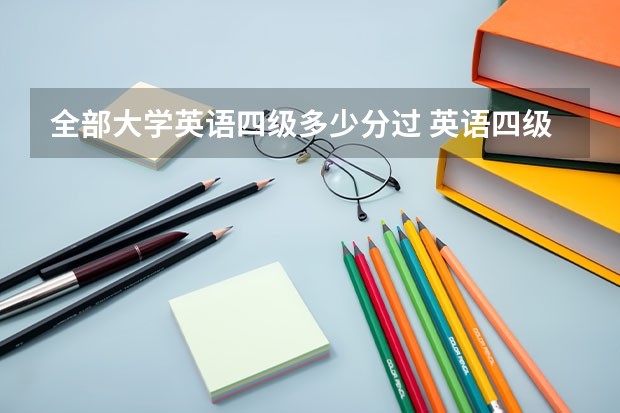 全部大学英语四级多少分过 英语四级多少分过