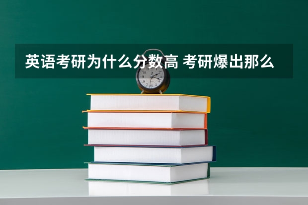 英语考研为什么分数高 考研爆出那么多高分，究竟是什么原因导致的？