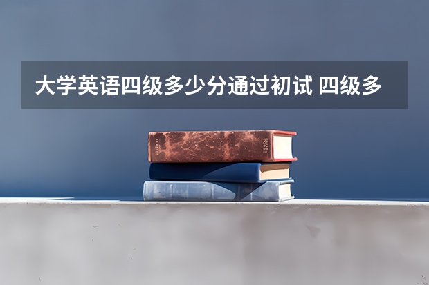 大学英语四级多少分通过初试 四级多少分过？