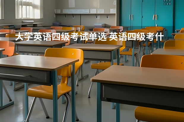 大学英语四级考试单选 英语四级考什么？有单选吗