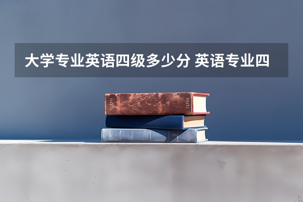 大学专业英语四级多少分 英语专业四级多少分过？