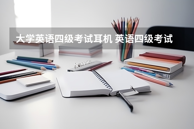 大学英语四级考试耳机 英语四级考试用什么耳机?