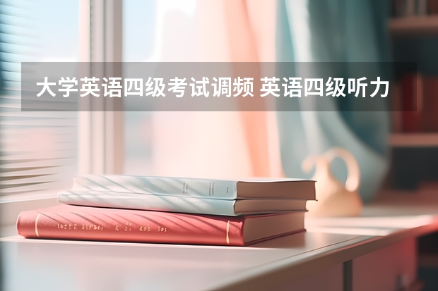 大学英语四级考试调频 英语四级听力调频在多少？