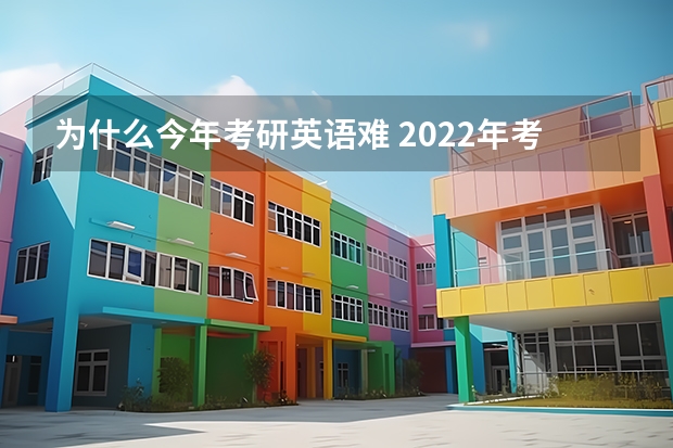 为什么今年考研英语难 2022年考研英语一难度怎么样