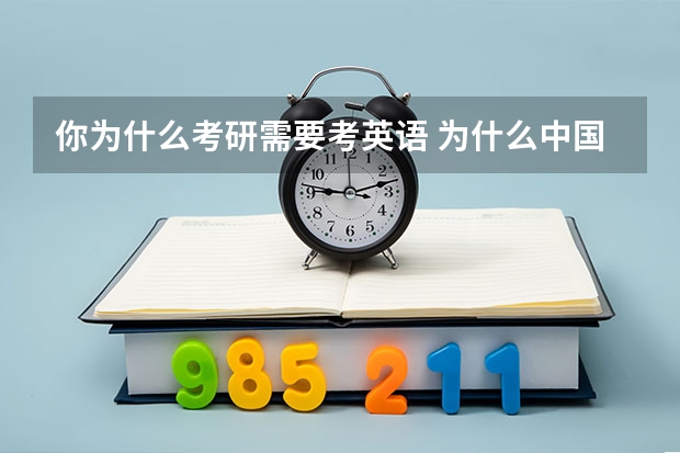 你为什么考研需要考英语 为什么中国人考研究生要考外语? 是不是外国人考研究也要考汉语啊? 简直不能理解中国的教育制度!