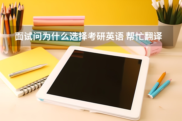 面试问为什么选择考研英语 帮忙翻译一下这五句话然后用英语分别回答:为什么想考研？你读研时的计划是什么？为什么选择我们学校？介