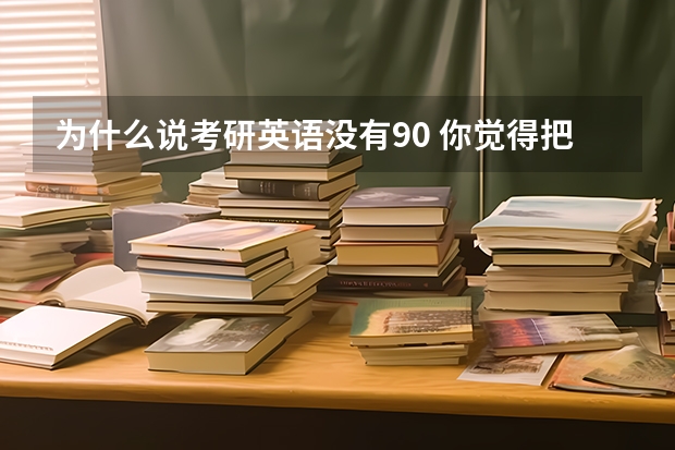 为什么说考研英语没有90 你觉得把整个英语词典背下来，考研英语可以得90分以上吗？