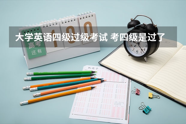 大学英语四级过级考试 考四级是过了就行么？