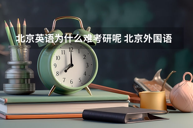 北京英语为什么难考研呢 北京外国语大学考研有多难