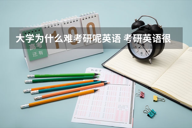 大学为什么难考研呢英语 考研英语很难吗？