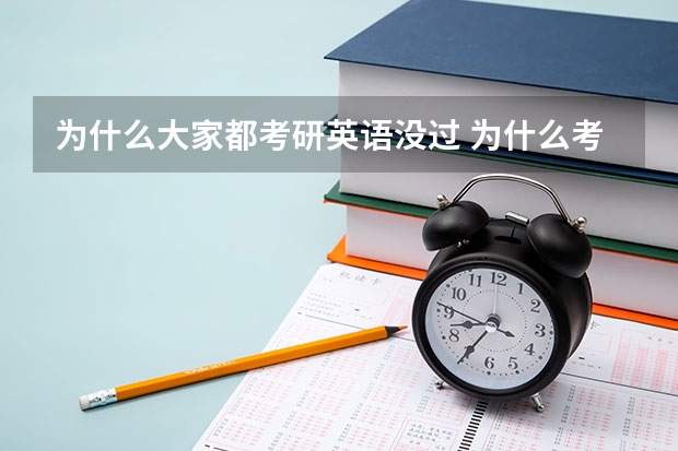 为什么大家都考研英语没过 为什么考研平均分这么低？是好多同学没认真复习，还是题实在太难了？