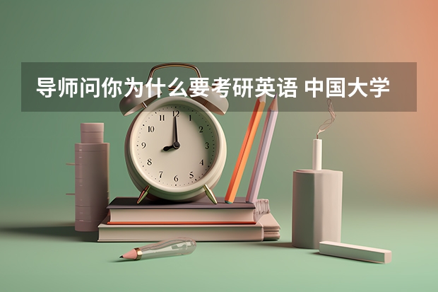 导师问你为什么要考研英语 中国大学生考研为什么必须要考英语呢？这个制度的原理是什么？