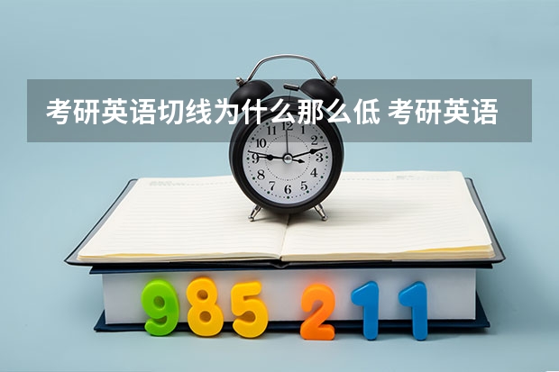 考研英语切线为什么那么低 考研英语的分数要求不是很高，主要是什么原因造成的？