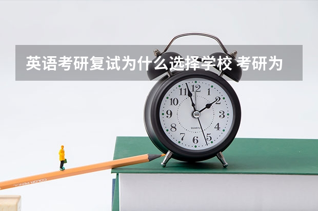 英语考研复试为什么选择学校 考研为什么要先选学校