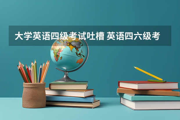 大学英语四级考试吐槽 英语四六级考很多次不过有什么感受?