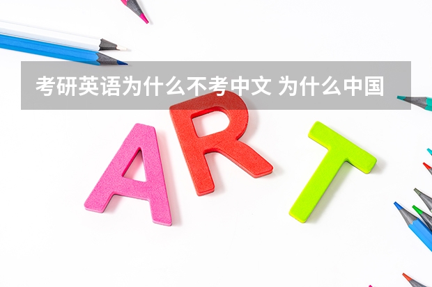 考研英语为什么不考中文 为什么中国人考研究生要考外语? 是不是外国人考研究也要考汉语啊? 简直不能理解中国的教育制度!