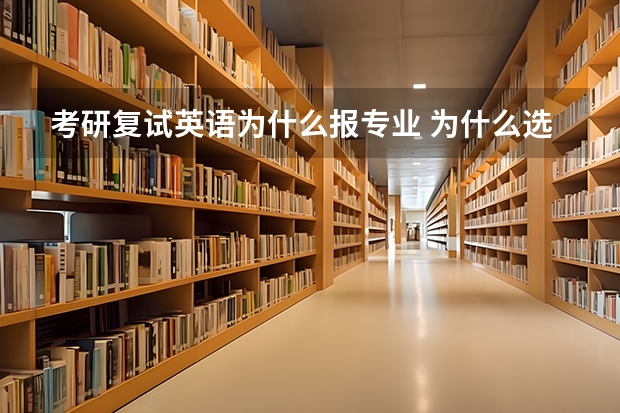 考研复试英语为什么报专业 为什么选择思想政治教育专业英语复试问题