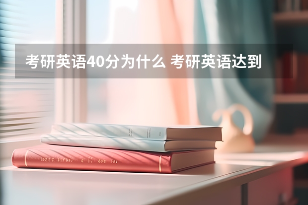 考研英语40分为什么 考研英语达到40分 具体是指什么水平？怎样复习才能达到此要求？