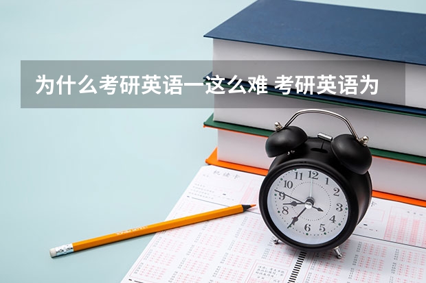 为什么考研英语一这么难 考研英语为什么要这么难？主要目的或原因是什么？