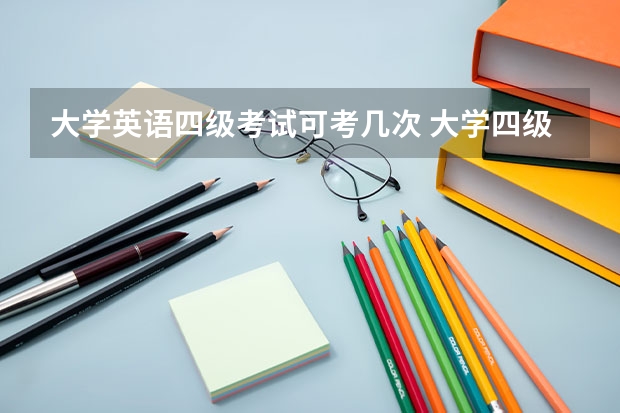 大学英语四级考试可考几次 大学四级能考几次