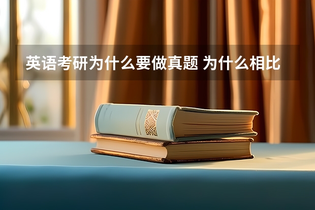 英语考研为什么要做真题 为什么相比于高考，考研那么重视历年真题？