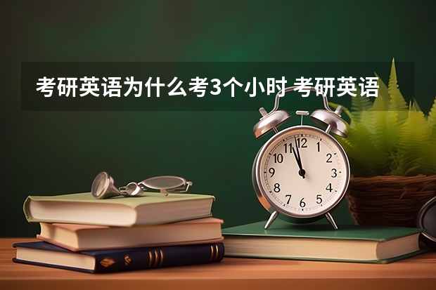 考研英语为什么考3个小时 考研英语一般考多久？