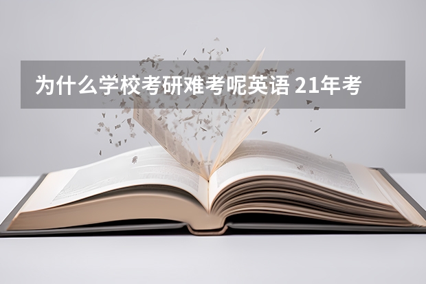 为什么学校考研难考呢英语 21年考研英语为什么这么难