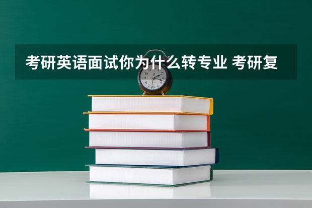 考研英语面试你为什么转专业 考研复试，专业面试时导师问为什么换专业该怎么说？