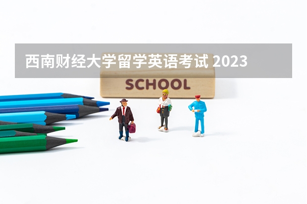 西南财经大学留学英语考试 2023年出国留学最新消息说明，增加雅思考场！雅思费用下降！（内附各省雅思考试考点）