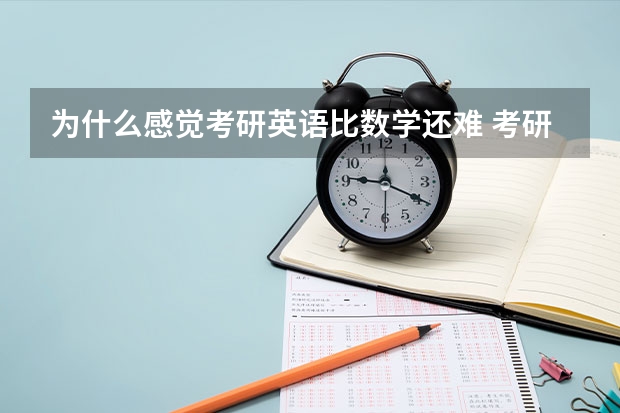 为什么感觉考研英语比数学还难 考研数学一二三和英语一二三哪个更难，哪