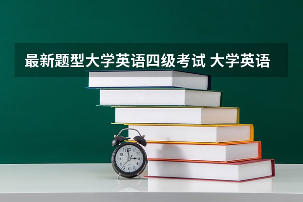 最新题型大学英语四级考试 大学英语四级考试的具体题型有哪些？