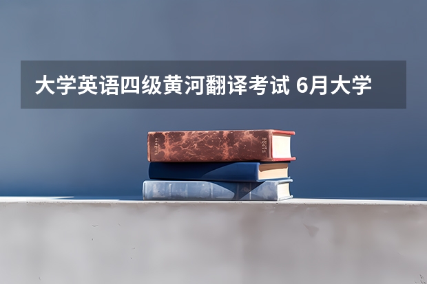 大学英语四级黄河翻译考试 6月大学英语四级翻译真题附参考答案