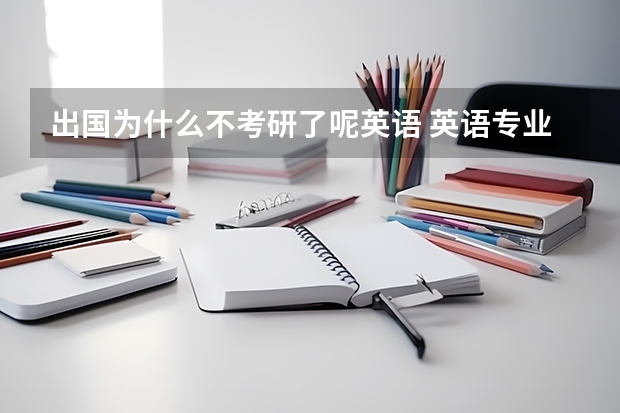 出国为什么不考研了呢英语 英语专业学生的出路？是该考研还是二学位还是出国？