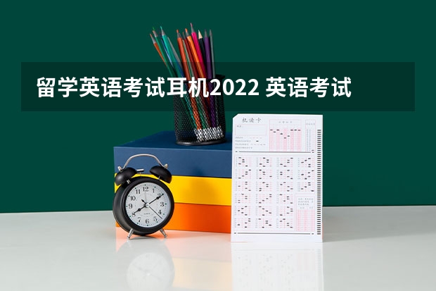 留学英语考试耳机2022 英语考试需要自己准备耳机吗？