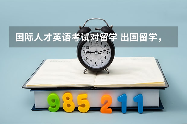 国际人才英语考试对留学 出国留学，国际本科英语要求达到多少分呢？