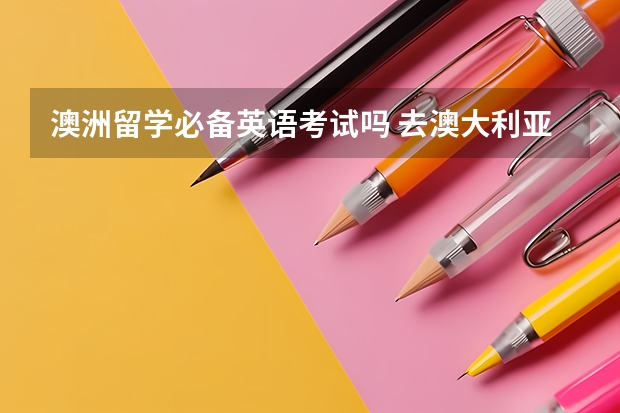 澳洲留学必备英语考试吗 去澳大利亚留学需要考什么？