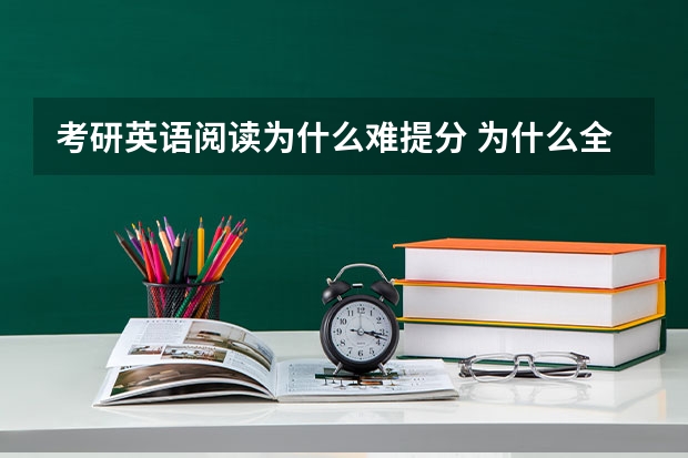 考研英语阅读为什么难提分 为什么全国考研英语平均成绩一直在40多分？英语如何快速提高写作与阅读的能力？