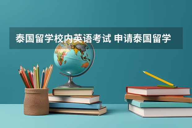 泰国留学校内英语考试 申请泰国留学，千万不要盲目，去泰国读本科该如何准备？