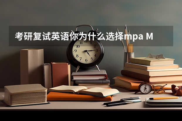 考研复试英语你为什么选择mpa MPA复试考什么啊？