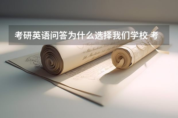 考研英语问答为什么选择我们学校 考研复试为什么报考我们学校