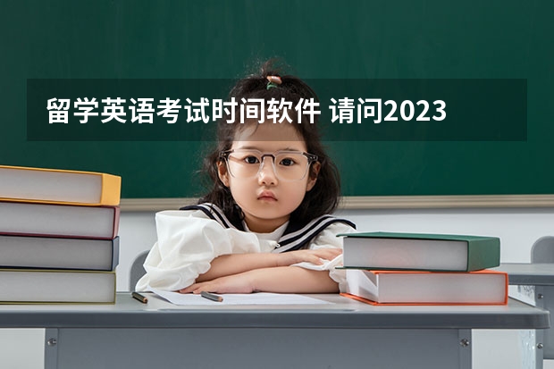 留学英语考试时间软件 请问2023年11月托福考试时间（11月7日）