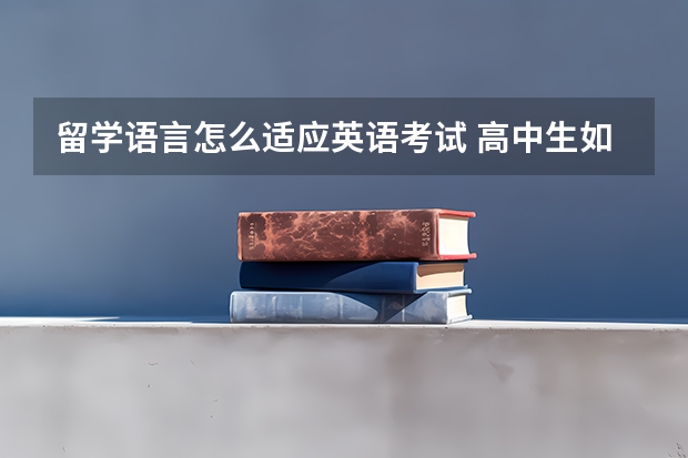 留学语言怎么适应英语考试 高中生如何准备留学语言考试