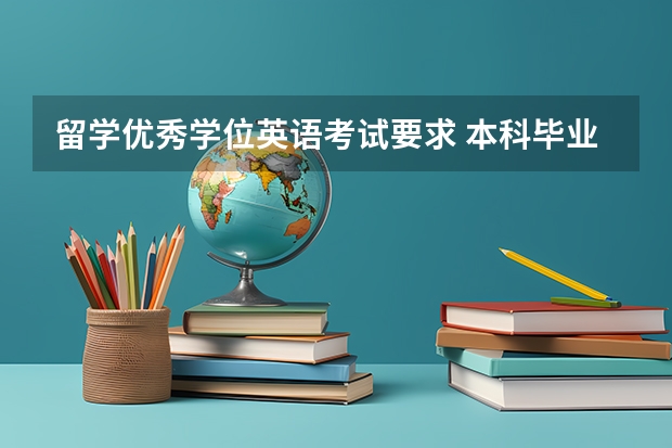 留学优秀学位英语考试要求 本科毕业拿学士学位，英语需要过几级？还有其他要求吗？