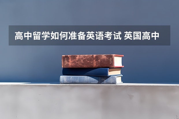 高中留学如何准备英语考试 英国高中留学前需做好哪些准备