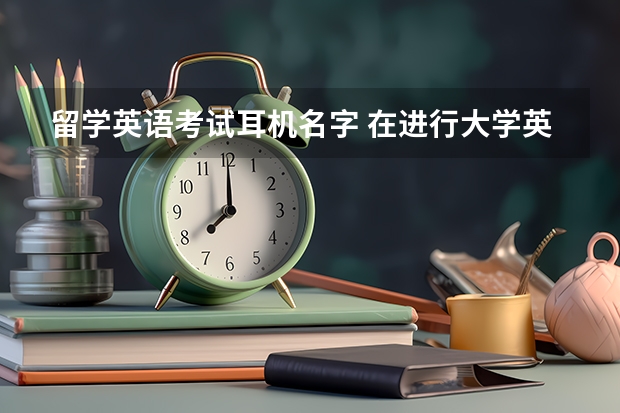 留学英语考试耳机名字 在进行大学英语四级考试时，会用到什么样的耳机？