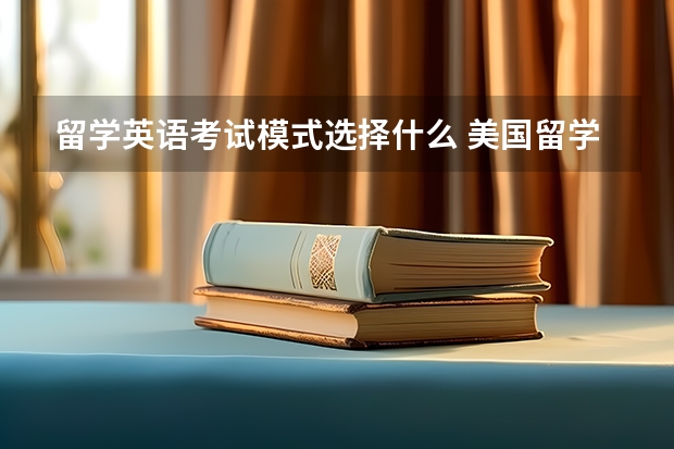 留学英语考试模式选择什么 美国留学可以选择哪些语言成绩考试