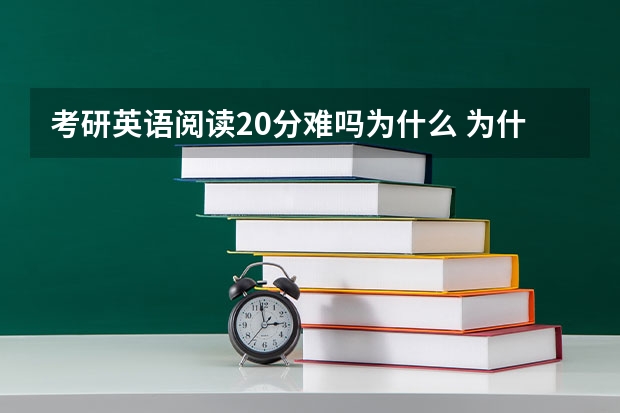 考研英语阅读20分难吗为什么 为什么全国考研英语平均成绩一直在40多分？英语如何快速提高写作与阅读的能力？