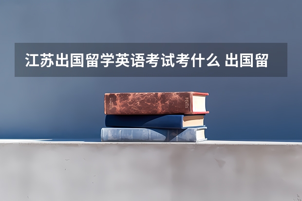 江苏出国留学英语考试考什么 出国留学语言考试有哪几种